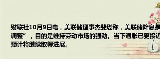 财联社10月9日电，美联储理事杰斐逊称，美联储降息是政策的“重新调整”，目的是维持劳动市场的强劲。当下通胀已更接近2%的目标，预计将继续取得进展。