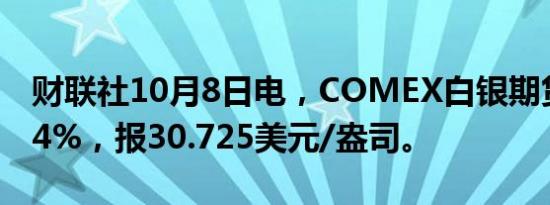 财联社10月8日电，COMEX白银期货跌幅达4%，报30.725美元/盎司。