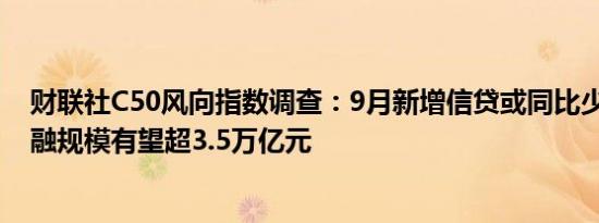 财联社C50风向指数调查：9月新增信贷或同比少增 新增社融规模有望超3.5万亿元