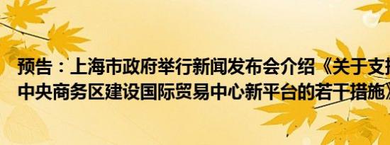 预告：上海市政府举行新闻发布会介绍《关于支持虹桥国际中央商务区建设国际贸易中心新平台的若干措施》