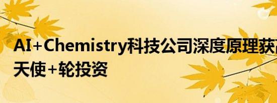 AI+Chemistry科技公司深度原理获高瓴创投天使+轮投资