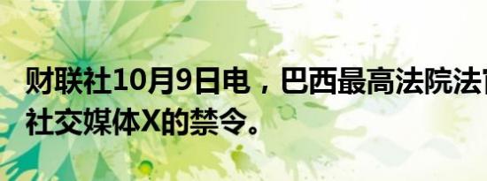 财联社10月9日电，巴西最高法院法官解除对社交媒体X的禁令。