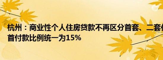 杭州：商业性个人住房贷款不再区分首套、二套住房，最低首付款比例统一为15%