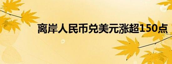 离岸人民币兑美元涨超150点