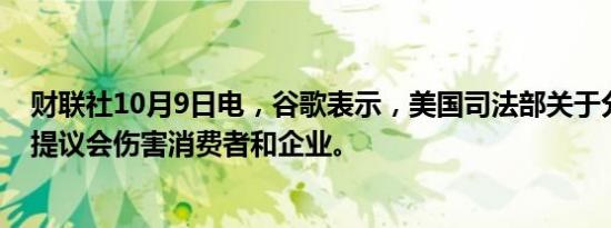 财联社10月9日电，谷歌表示，美国司法部关于分拆谷歌的提议会伤害消费者和企业。