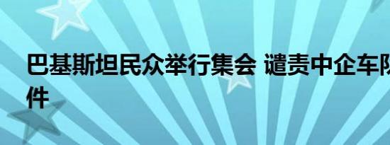 巴基斯坦民众举行集会 谴责中企车队遇袭事件