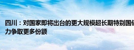 四川：对国家即将出台的更大规模超长期特别国债等政策 努力争取更多份额