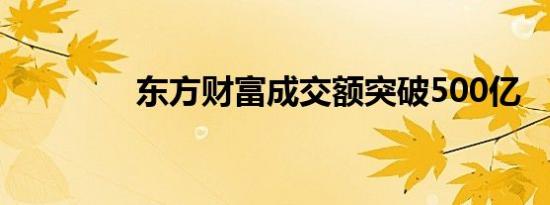 东方财富成交额突破500亿