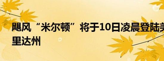 飓风“米尔顿”将于10日凌晨登陆美国佛罗里达州