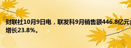 财联社10月9日电，联发科9月销售额446.8亿元台币，同比增长23.8％。