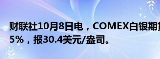 财联社10月8日电，COMEX白银期货跌幅达5%，报30.4美元/盎司。