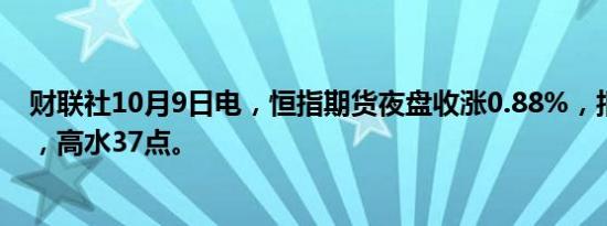 财联社10月9日电，恒指期货夜盘收涨0.88%，报20964点，高水37点。