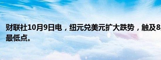 财联社10月9日电，纽元兑美元扩大跌势，触及8月中旬以来最低点。