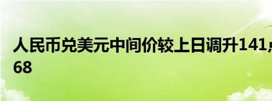 人民币兑美元中间价较上日调升141点至7.0568