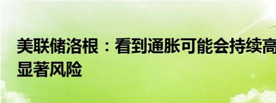 美联储洛根：看到通胀可能会持续高于2%的显著风险