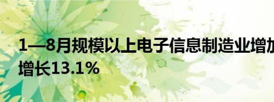 1—8月规模以上电子信息制造业增加值同比增长13.1%