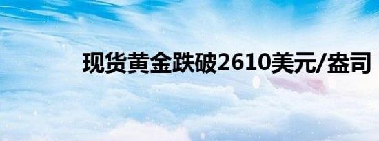 现货黄金跌破2610美元/盎司