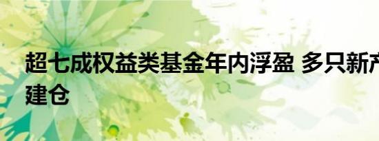 超七成权益类基金年内浮盈 多只新产品加速建仓