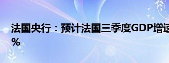 法国央行：预计法国三季度GDP增速为0.45%