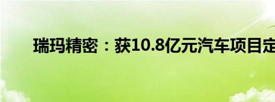 瑞玛精密：获10.8亿元汽车项目定点