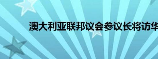 澳大利亚联邦议会参议长将访华