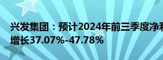 兴发集团：预计2024年前三季度净利润同比增长37.07%-47.78%