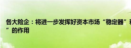 各大险企：将进一步发挥好资本市场“稳定器”和“助推器”的作用