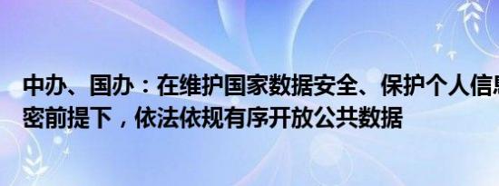 中办、国办：在维护国家数据安全、保护个人信息和商业秘密前提下，依法依规有序开放公共数据