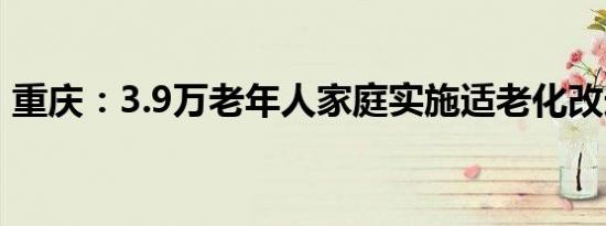 重庆：3.9万老年人家庭实施适老化改造工程