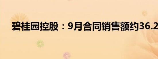 碧桂园控股：9月合同销售额约36.2亿元