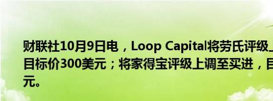 财联社10月9日电，Loop Capital将劳氏评级上调至买进，目标价300美元；将家得宝评级上调至买进，目标价460美元。