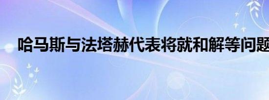 哈马斯与法塔赫代表将就和解等问题会谈