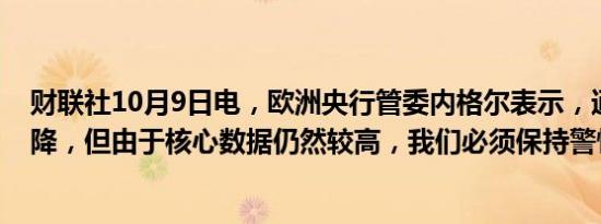 财联社10月9日电，欧洲央行管委内格尔表示，通胀正在下降，但由于核心数据仍然较高，我们必须保持警惕。