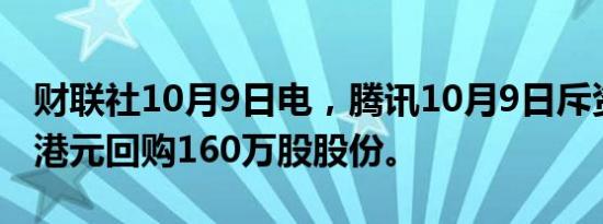 财联社10月9日电，腾讯10月9日斥资7.03亿港元回购160万股股份。