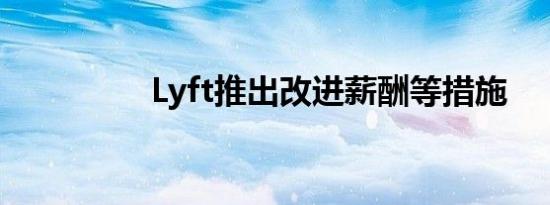 Lyft推出改进薪酬等措施