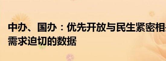 中办、国办：优先开放与民生紧密相关、社会需求迫切的数据