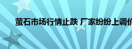 萤石市场行情止跌 厂家纷纷上调价格