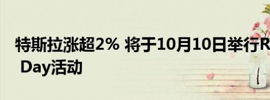 特斯拉涨超2% 将于10月10日举行Robotaxi Day活动