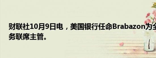 财联社10月9日电，美国银行任命Brabazon为全球并购业务联席主管。