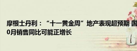 摩根士丹利：“十一黄金周”地产表现超预期 国企开发商10月销售同比可能正增长