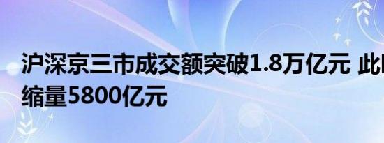 沪深京三市成交额突破1.8万亿元 此时较上日缩量5800亿元