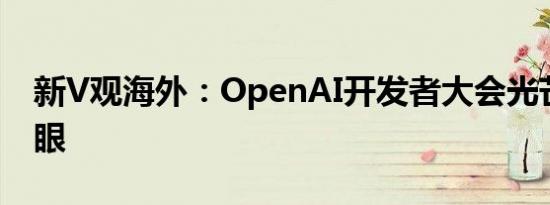 新V观海外：OpenAI开发者大会光芒不再耀眼