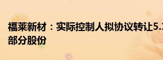 福莱新材：实际控制人拟协议转让5.13%公司部分股份