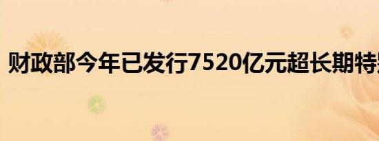 财政部今年已发行7520亿元超长期特别国债