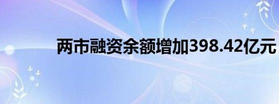 两市融资余额增加398.42亿元