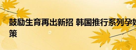 鼓励生育再出新招 韩国推行系列孕妇优待政策