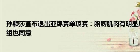 孙颖莎宣布退出亚锦赛单项赛：胳膊肌肉有明显反应，教练组也同意