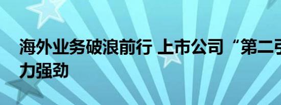 海外业务破浪前行 上市公司“第二引擎”动力强劲