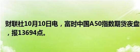 财联社10月10日电，富时中国A50指数期货夜盘收涨2.87%，报13694点。