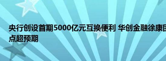 央行创设首期5000亿元互换便利 华创金融徐康团队：时间点超预期